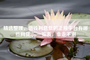 精选整理，借钱利息低的正规平台有哪些网贷app一览表，拿走不谢
