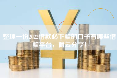 整理一份2022借款必下款的口子有哪些借款平台，简云分享！