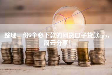 整理一份5个必下款的网贷口子贷款app，简云分享！