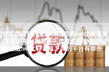 什么借款软件是无视征信借2000比较容易下款的平台有哪些？这几个就是无视征信借2000比较容易下款的平台有哪些