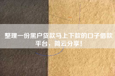整理一份黑户贷款马上下款的口子借款平台，简云分享！