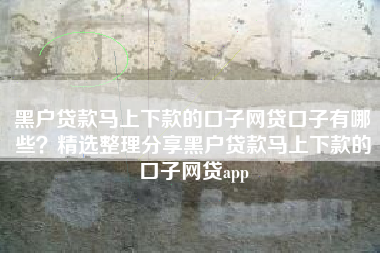 黑户贷款马上下款的口子网贷口子有哪些？精选整理分享黑户贷款马上下款的口子网贷app