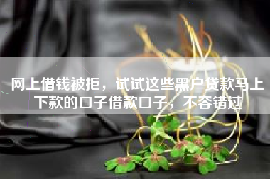 网上借钱被拒，试试这些黑户贷款马上下款的口子借款口子，不容错过