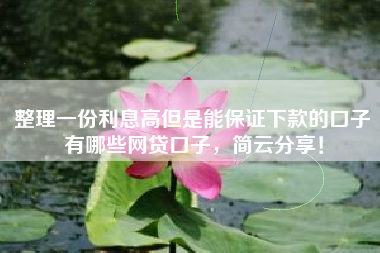 整理一份利息高但是能保证下款的口子有哪些网贷口子，简云分享！