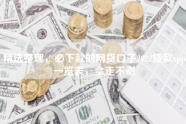 精选整理，必下款的网贷口子2022贷款app一览表，拿走不谢