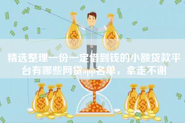 精选整理一份一定借到钱的小额贷款平台有哪些网贷app名单，拿走不谢