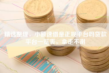 精选整理，小额速借是正规平台吗贷款平台一览表，拿走不谢
