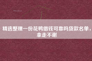 精选整理一份花鸭借钱可靠吗贷款名单，拿走不谢