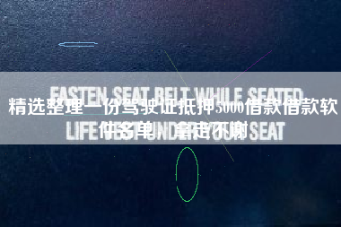 精选整理一份驾驶证抵押5000借款借款软件名单，拿走不谢