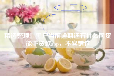 精选整理！黑户当前逾期还有什么网贷能下贷款app，不容错过