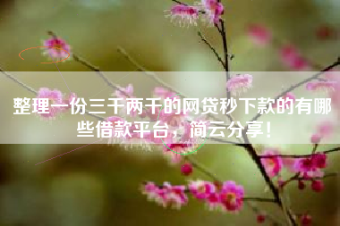 整理一份三千两千的网贷秒下款的有哪些借款平台，简云分享！