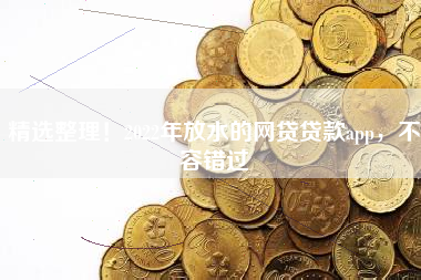 精选整理！2022年放水的网贷贷款app，不容错过