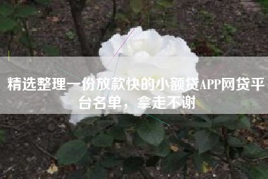精选整理一份放款快的小额贷APP网贷平台名单，拿走不谢