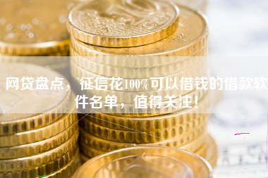 网贷盘点，征信花100%可以借钱的借款软件名单，值得关注！