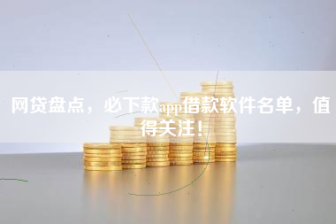 网贷盘点，必下款app借款软件名单，值得关注！