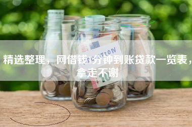 精选整理，网借钱1分钟到账贷款一览表，拿走不谢