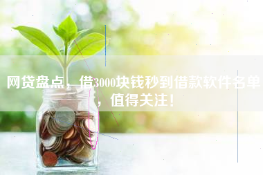 网贷盘点，借3000块钱秒到借款软件名单，值得关注！