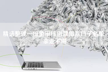 精选整理一份免审核借款借款口子名单，拿走不谢
