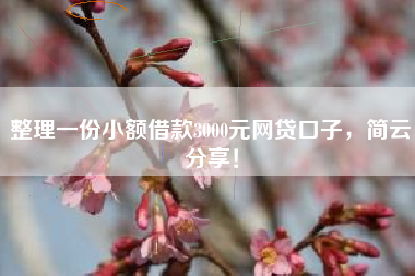 整理一份小额借款3000元网贷口子，简云分享！
