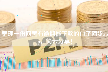 整理一份网黑有逾期能下款的口子网贷app，简云分享！