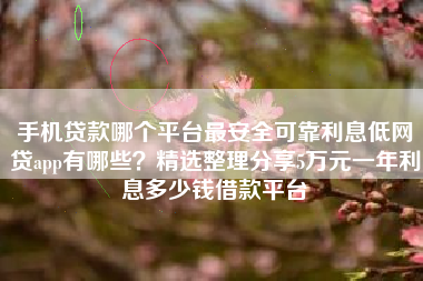 手机贷款哪个平台最安全可靠利息低网贷app有哪些？精选整理分享5万元一年利息多少钱借款平台