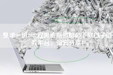 整理一份2022双黑逾期微信必下款口子借款平台，简云分享！