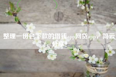整理一份包下款的借钱app网贷app，简云分享！