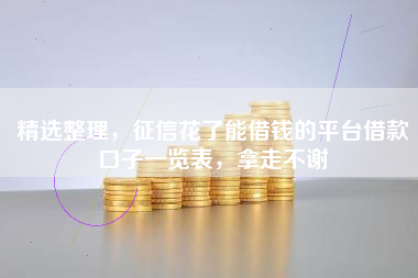 精选整理，征信花了能借钱的平台借款口子一览表，拿走不谢