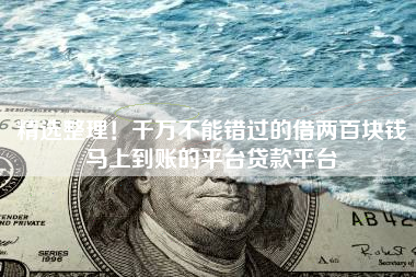 精选整理！千万不能错过的借两百块钱马上到账的平台贷款平台