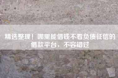 精选整理！哪里能借钱不看负债征信的借款平台，不容错过