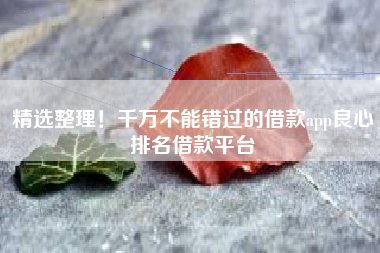 精选整理！千万不能错过的借款app良心排名借款平台