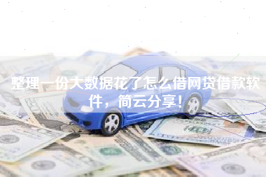 整理一份大数据花了怎么借网贷借款软件，简云分享！