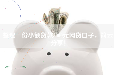 整理一份小额贷款3000元网贷口子，简云分享！