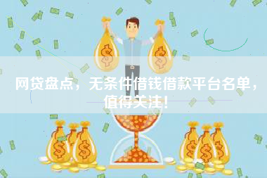 网贷盘点，无条件借钱借款平台名单，值得关注！