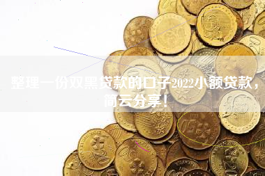 整理一份双黑贷款的口子2022小额贷款，简云分享！