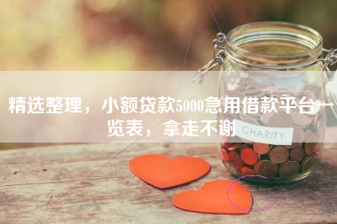 精选整理，小额贷款5000急用借款平台一览表，拿走不谢