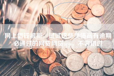 网上借钱被拒，试试这些负债高有逾期必通过的网贷网贷app，不容错过