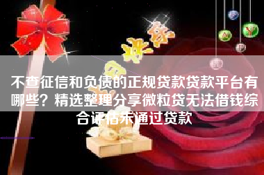 不查征信和负债的正规贷款贷款平台有哪些？精选整理分享微粒贷无法借钱综合评估未通过贷款