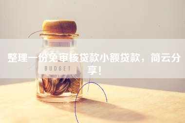 整理一份免审核贷款小额贷款，简云分享！
