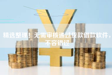 精选整理！无需审核通过贷款借款软件，不容错过