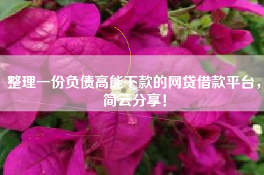 整理一份负债高能下款的网贷借款平台，简云分享！