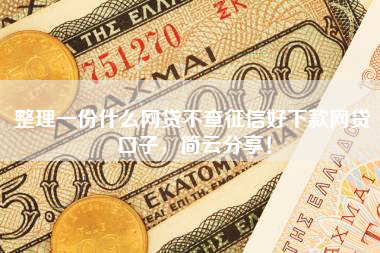 整理一份什么网贷不查征信好下款网贷口子，简云分享！