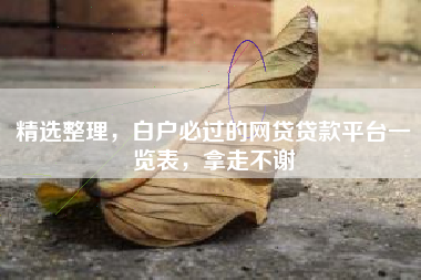 精选整理，白户必过的网贷贷款平台一览表，拿走不谢
