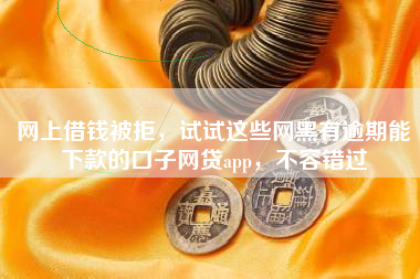 网上借钱被拒，试试这些网黑有逾期能下款的口子网贷app，不容错过
