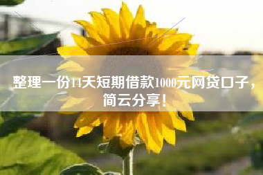 整理一份14天短期借款1000元网贷口子，简云分享！