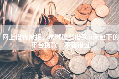 网上借钱被拒，试试这些借款14天包下的平台贷款，不容错过