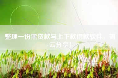 整理一份黑贷款马上下款借款软件，简云分享！