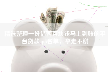 精选整理一份借两百块钱马上到账的平台贷款app名单，拿走不谢