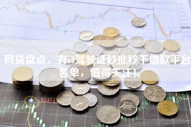 网贷盘点，有c1驾驶证秒批秒下借款平台名单，值得关注！