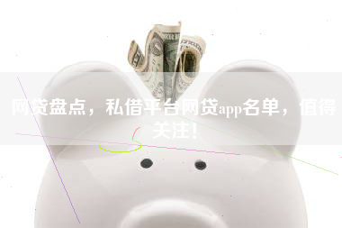 网贷盘点，私借平台网贷app名单，值得关注！